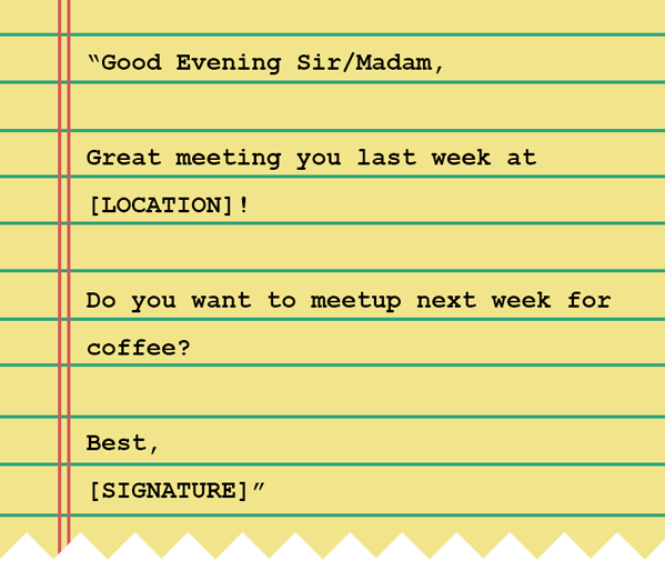 Some words on a notebook that read: "Good Evening Sir/Madam, Great meeting you last week at [LOCATION]! Do you want to meetup next week for coffee? Best, [SIGNATURE]"
