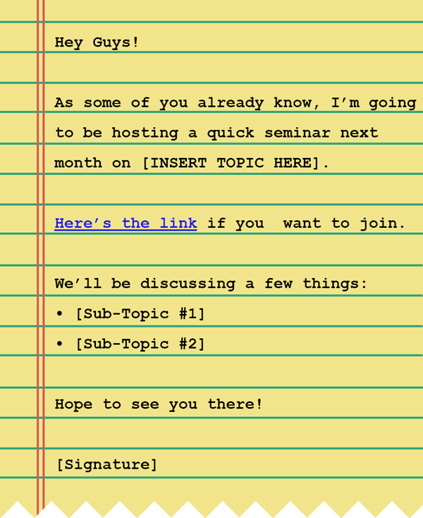 A meeting invite template to send to your email list. The text reads: "Hey guys! As some of you already know, I'm going to be hosting a quick seminar next month on [INSERT TOPIC HERE]. Here's the link if you want to join. We'll be discussing a few things: (1) sub-topic 1, (2) sub-topic 2. Hope to see you there! [Signature]